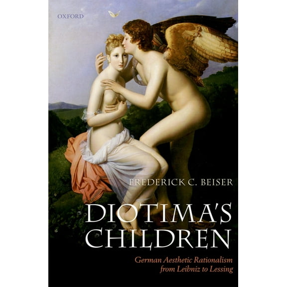 Diotima's Children: German Aesthetic Rationalism from Leibniz to Lessing, (Paperback)