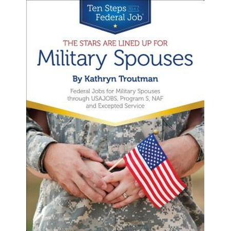 The Stars Are Lined Up for Military Spouses : Federal Jobs for Military Spouses Through USAJOBS, Program S, NAF, and Excepted Service: Ten Steps to a Federal Job for Military Personnel and (Best Jobs For Military Spouses)