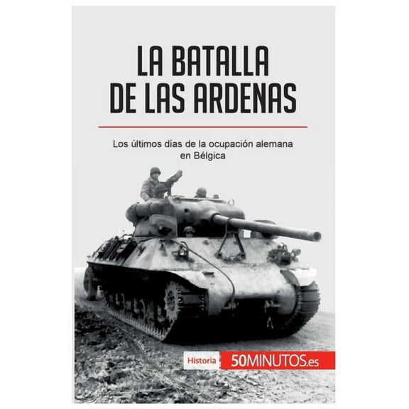 La batalla de las Ardenas: Los últimos días de la ocupación alemana en Bélgica, (Paperback)