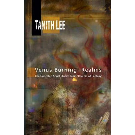 Venus Burning : Realms: The Collected Short Stores from Realms of Fantasy