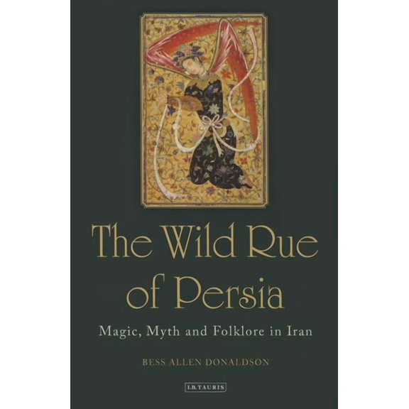 The Wild Rue of Persia: Magic, Myth and Folklore in Iran, (Hardcover)