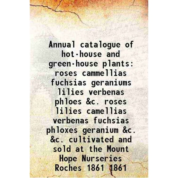 catalogue Annuel des Plantes de Serre Chaude et de Serre roses cammellias fuchsias Géraniums Lys Verbènes phloes &C. roses Lys Camélias Verbènes fuchsias phloxes Géranium &C. &C. Culture [Couverture Rigide]