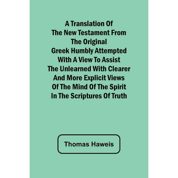 A Translation of the New Testament from the original Greek Humbly Attempted with a View to Assist the Unlearned with Cle, (Paperback)