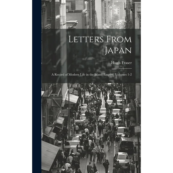 Letters From Japan; a Record of Modern Life in the Island Empire, Volumes 1-2 (Hardcover)