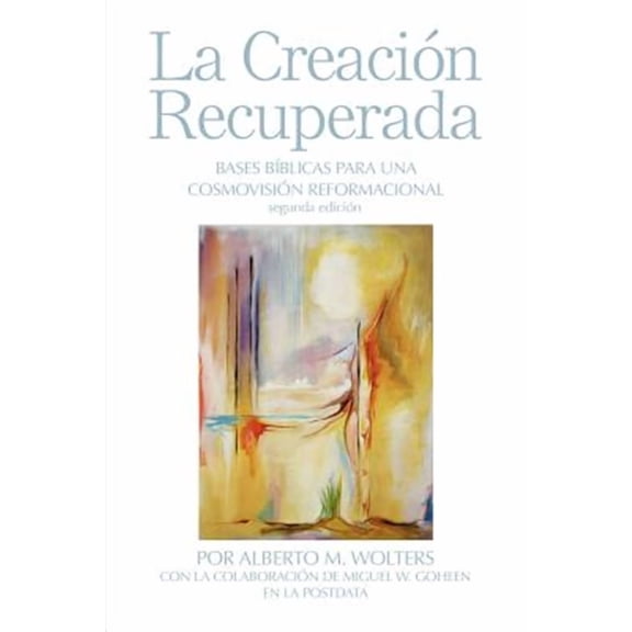 La Creacion Recuperada : Bases Biblicas Para Una Cosmovision Reformacional