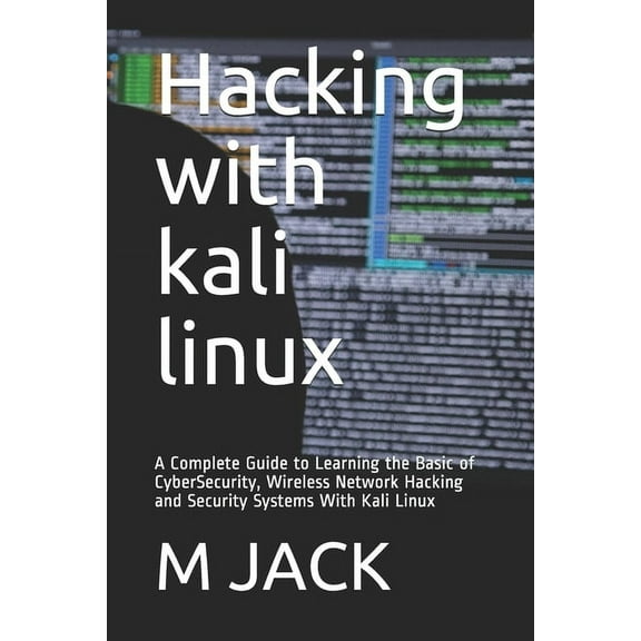 Hacking With Kali Linux: A Complete Guide to Learning the Basic of CyberSecurity, Wireless Network (Paperback) by M A Jack