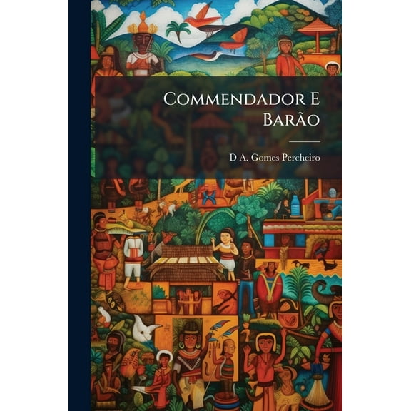 Commendador E Barão : Documentos Para a Historia Dos Consulados Portuguezes No Imperio Do Brazil (Paperback)
