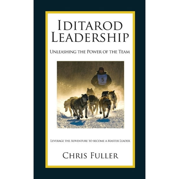Iditarod Leadership: Unleashing the Power of the Team, (Paperback)