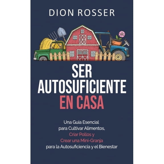 Ser autosuficiente en casa: Una guía esencial para cultivar alimentos, criar pollos y crear una mini-granja para la auto, (Hardcover)
