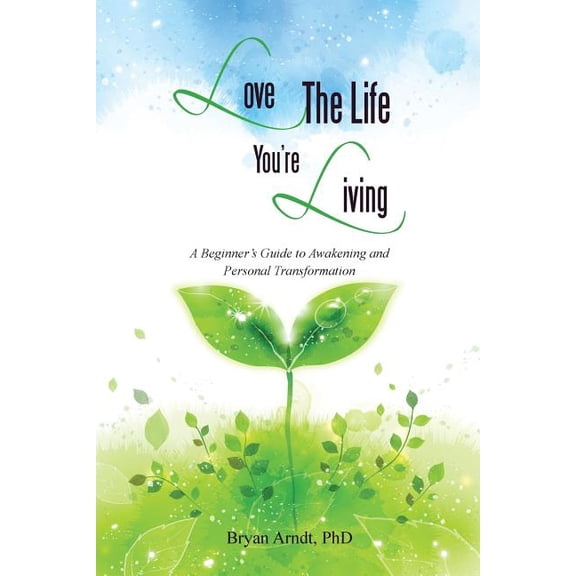Love the Life You're Living: A Beginner's Guide to Awakening and Personal Transformation, (Paperback)
