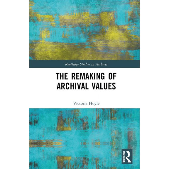 Routledge Studies in Archives The Remaking of Archival Values, (Hardcover)