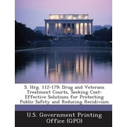 S. Hrg. 112-179 : Drug and Veterans Treatment Courts, Seeking Cost-Effective Solutions for Protecting Public Safety and Reducing Recidivism