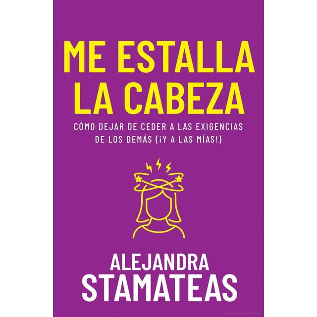 Me estalla la cabeza. Cómo dejar de ceder a las exigencias de los demás (¡Y a las mías!)