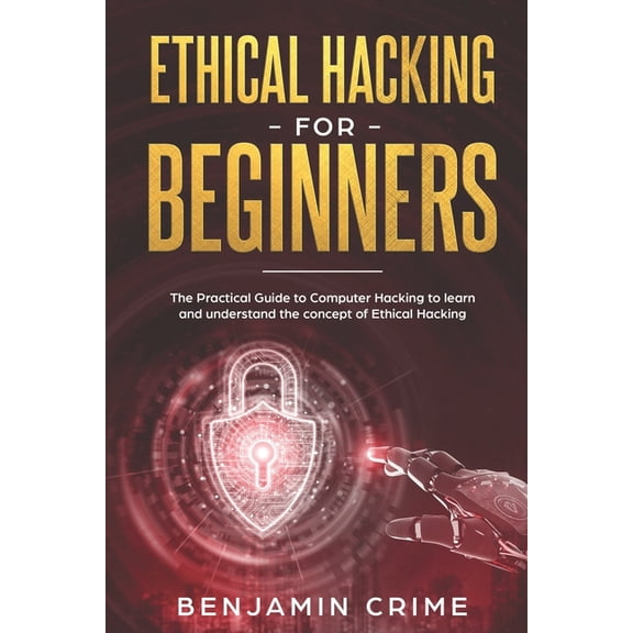 Ethical Hacking For Beginners: The Practical Guide to Computer Hacking to Learn and Understand the Concept of Ethical Ha, (Paperback)