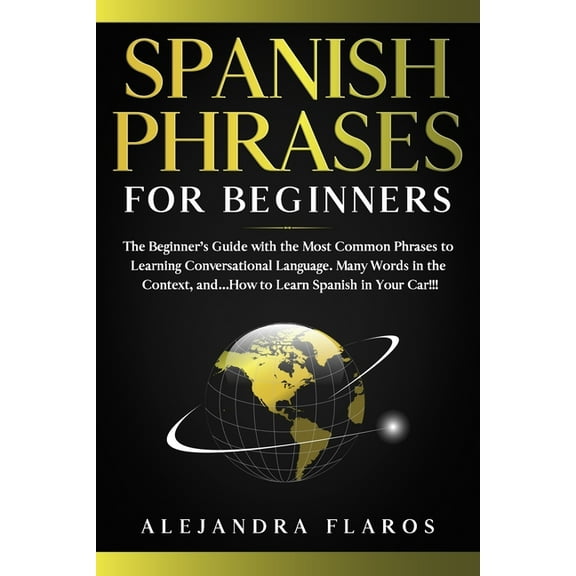 Spanish Phrases for Beginners: The Beginner's Guide with the Most Common Phrases to Learning Conversational Language. Ma, (Paperback)