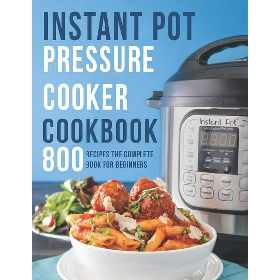 Instant Pot Pressure Cooker Cookbook: 800 Recipes The Complete Book for Beginners