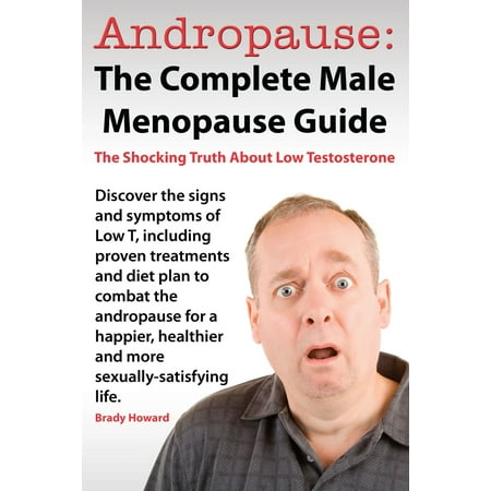 Andropause: The Complete Male Menopause Guide. Discover The Shocking Truth About Low Testosterone And Proven Treatments To Combat Low T In Under 30 Days. - (Best Testosterone Replacement Therapy Treatments)
