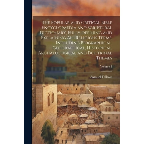 The Popular and Critical Bible Encyclopaedia and Scriptural Dictionary, Fully Defining and Explaining All Religious Terms, Including Biographical, Geographical, Historical, Archaeological and Doctrina