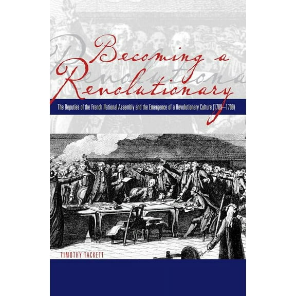 Becoming a Revolutionary: The Deputies of the French National Assembly and the Emergence of a Revolutionary Culture (178, (Paperback)