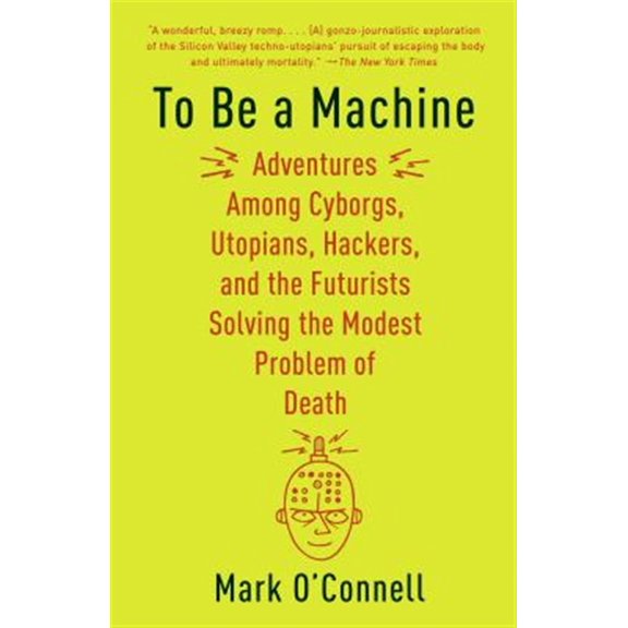 Pre-Owned To Be a Machine: Adventures Among Cyborgs, Utopians, Hackers, and the Futurists Solving the Modest Problem of Death (Paperback) 110191159X 9781101911594