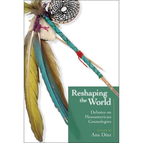 Reshaping the World : Debates on Mesoamerican Cosmologies (Paperback)