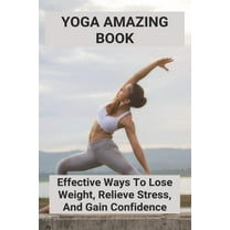 Yoga Amazing Book: Effective Ways To Lose Weight, Relieve Stress, And Gain Confidence: Guide To Yoga (Paperback)