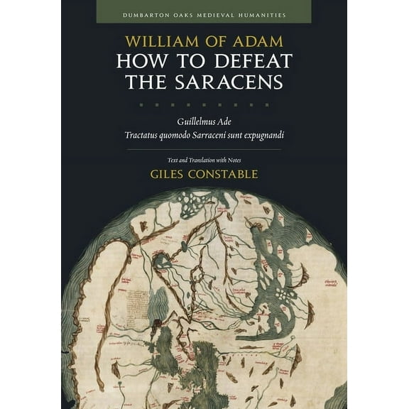 Dumbarton Oaks Medieval Humanities: How to Defeat the Saracens: Guillelmus Ade, Tractatus Quomodo Sarraceni Sunt Expugnandi; Text and Translation with Notes (Hardcover)