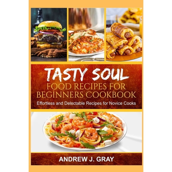 Tasty Soul Food Recipes for Beginners Cookbook: Effortless and delectable Recipes for Novice Cooks (Paperback)