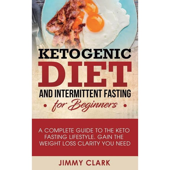 Ketogenic Diet and Intermittent Fasting for Beginners: A Complete Guide to the Keto Fasting Lifestyle Gain the Weight Lo, (Paperback)