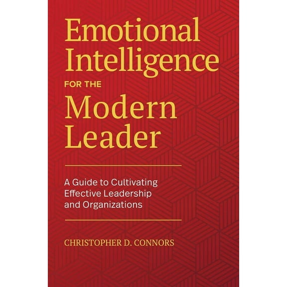Emotional Intelligence for the Modern Leader: A Guide to Cultivating Effective Leadership and Organizations, (Hardcover)