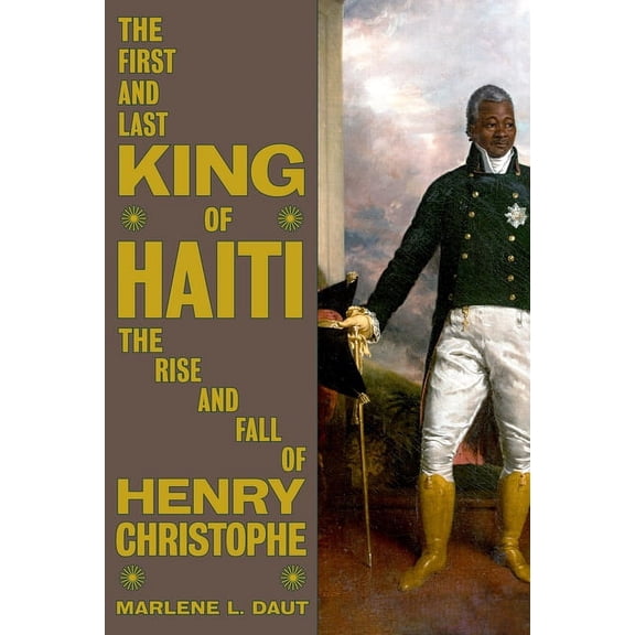 The First and Last King of Haiti: The Rise and Fall of Henry Christophe, (Hardcover)