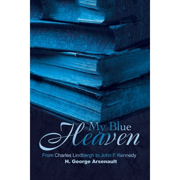 My Blue Heaven: From Charles Lindbergh to John F. Kennedy (Paperback) by H George Arsenault