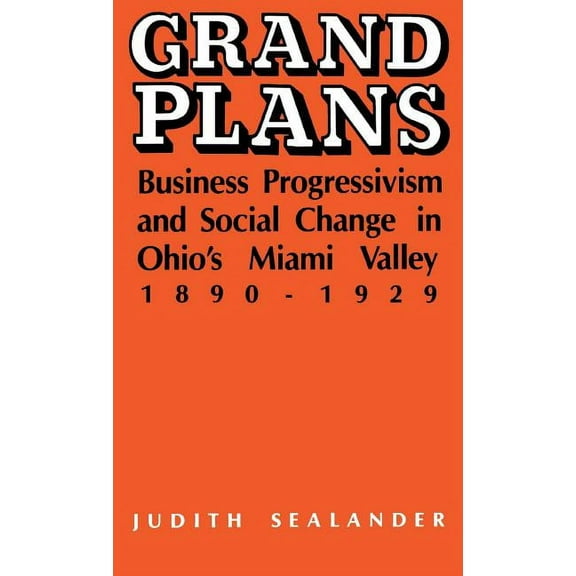 Grand Plans: Business Progressivism and Social Change in Ohio's Miami Valley, 1890-1929, (Hardcover)