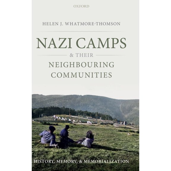 Nazi Camps and Their Neighbouring Communities: History, Memory, and Memorialization, (Hardcover)