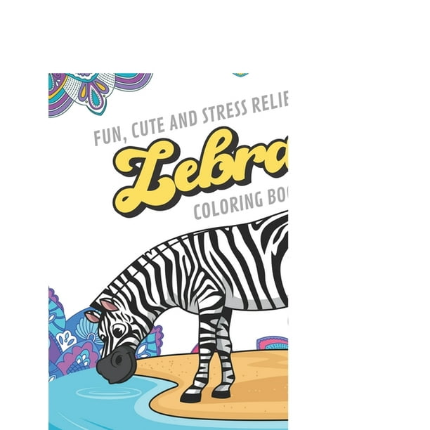Fun Cute And Stress Relieving Zebra Coloring Book Find Relaxation And Mindfulness With Stress Relieving Color
