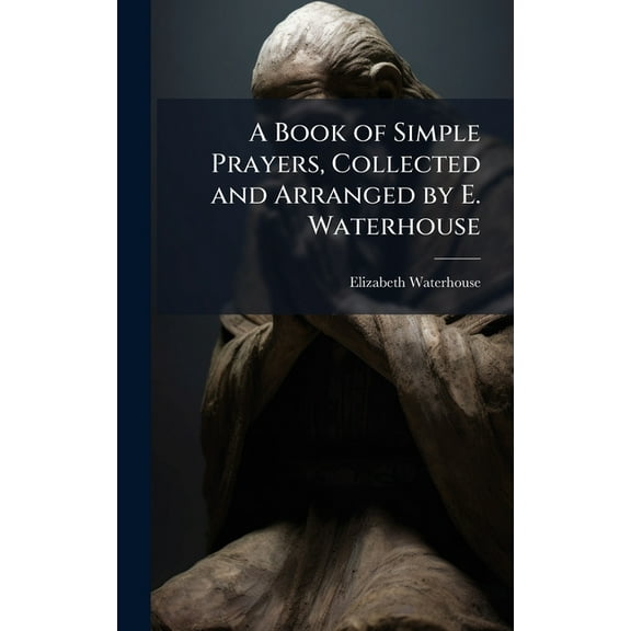 A Book of Simple Prayers, Collected and Arranged by E. Waterhouse, (Hardcover)