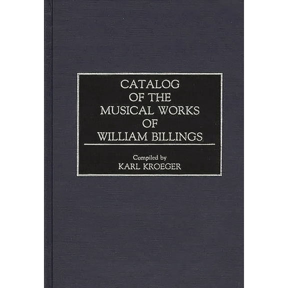 Music Reference Collection Catalog of the Musical Works of William Billings, (Hardcover)