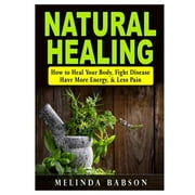Natural Healing: How to Heal Your Body, Fight Disease, Have More Energy, & Less Pain, (Paperback)
