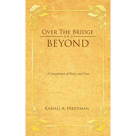 Over the Bridge and Beyond : A Compilation of Poetry and Prose