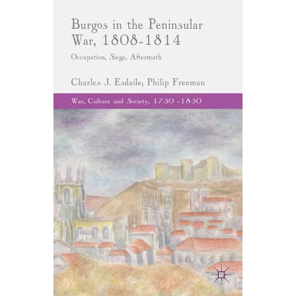 War, Culture and Society, 1750-1850 Burgos in the Peninsular War, 1808-1814: Occupation, Siege, Aftermath, (Hardcover)