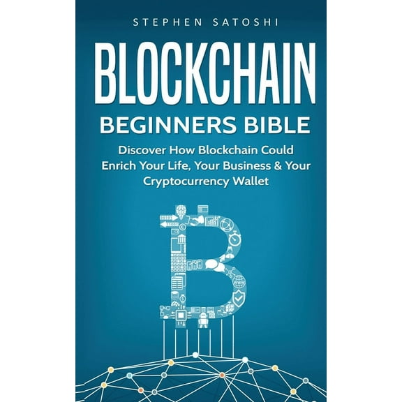 Blockchain Beginners Bible: Discover How Blockchain Could Enrich Your Life, Your Business & Your Cryptocurrency Wall, (Paperback)