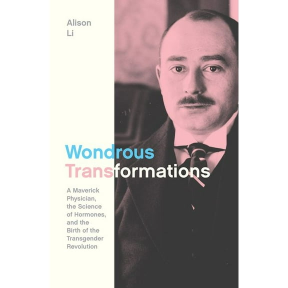 Wondrous Transformations: A Maverick Physician, the Science of Hormones, and the Birth of the Transgender Revolution, (Hardcover)