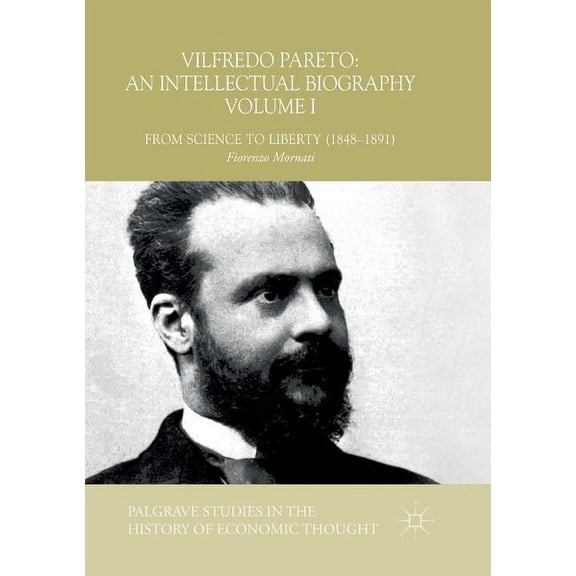 Palgrave Studies in the History of Econo Vilfredo Pareto: An Intellectual Biography Volume I: From Science to Liberty (1848-1891), (Paperback)