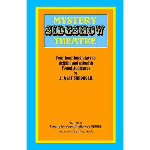 Mystery Sideshow Theatre: Four Hour-Long Plays to Delight and Astonish Young Audiences