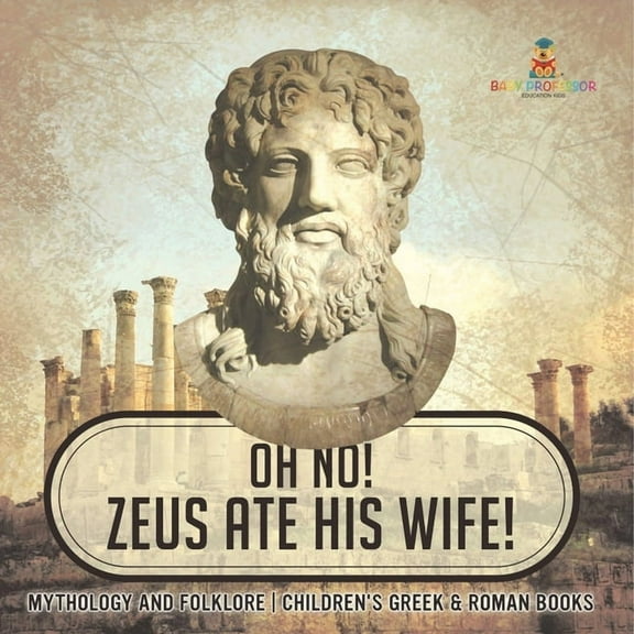 Oh No! Zeus Ate His Wife! Mythology and Folklore Children's Greek & Roman Books, (Paperback)