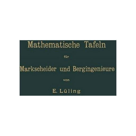 Mathematische Tafeln FÃ¼r Markscheider Und Bergingenieure Sowie Zum Gebrauche FÃ¼r Bergschulen, (Paperback)