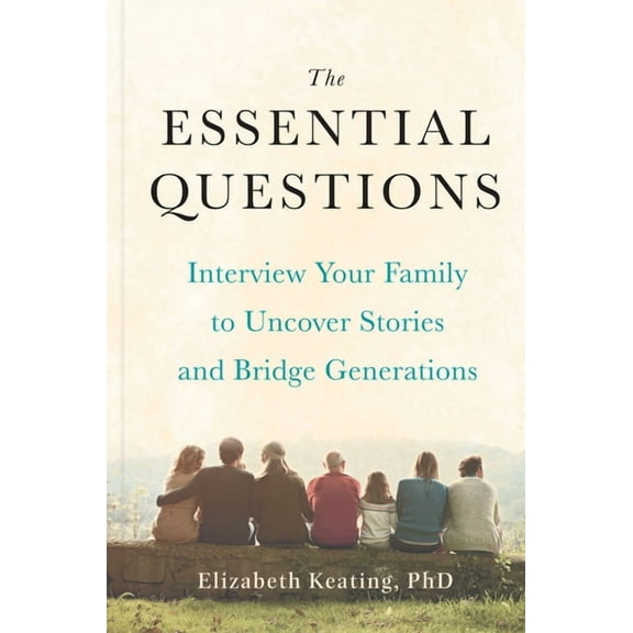 The Essential Questions: Interview Your Family to Uncover Stories and Bridge Generations, (Hardcover)