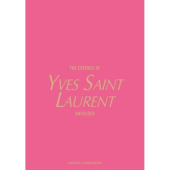 Essence of The Essence of Yves Saint Laurent: Unfolded, (Hardcover)