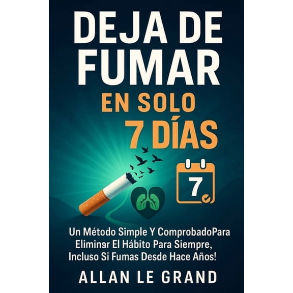Dejar de Fumar Deja de Fumar En Solo 7 DÃ­as: Un mÃ©todo simple y comprobado para eliminar el hÃ¡bito para siempre, Â¡Incluso Si Fumas Desd, Book 5, (Paperback)