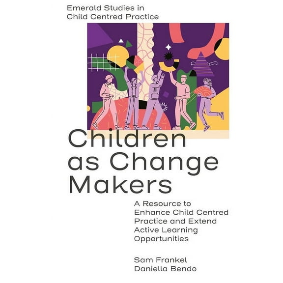 Emerald Studies in Child Centred Practic Children as Change Makers: A Resource to Enhance Child Centred Practice and Extend Active Learning Opportunities, (Hardcover)